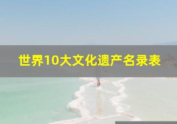 世界10大文化遗产名录表