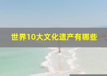 世界10大文化遗产有哪些