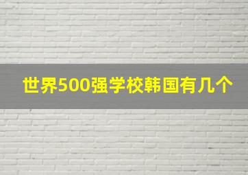 世界500强学校韩国有几个