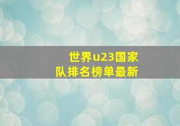 世界u23国家队排名榜单最新