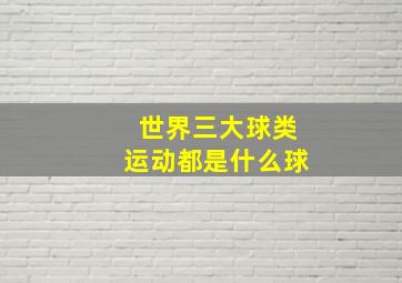 世界三大球类运动都是什么球