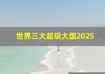 世界三大超级大国2025