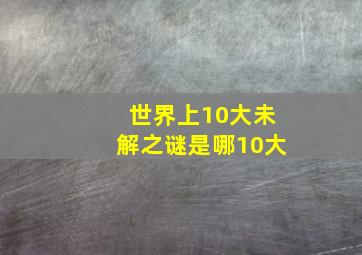 世界上10大未解之谜是哪10大