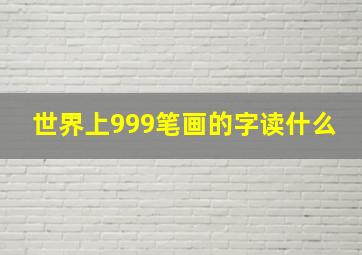 世界上999笔画的字读什么