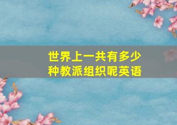 世界上一共有多少种教派组织呢英语