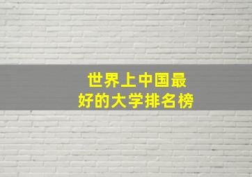 世界上中国最好的大学排名榜