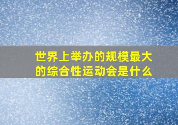 世界上举办的规模最大的综合性运动会是什么