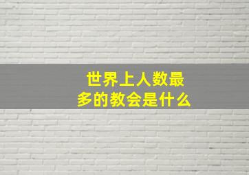 世界上人数最多的教会是什么