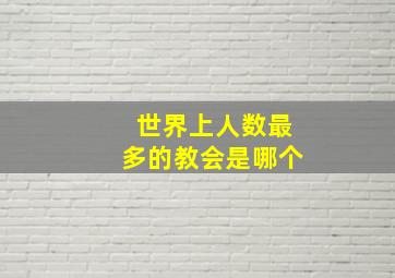 世界上人数最多的教会是哪个