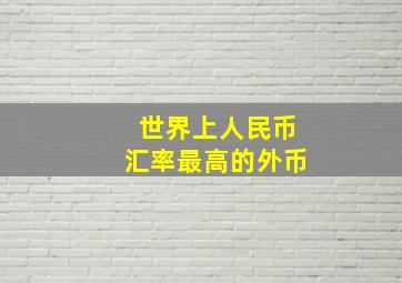 世界上人民币汇率最高的外币