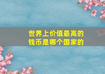 世界上价值最高的钱币是哪个国家的