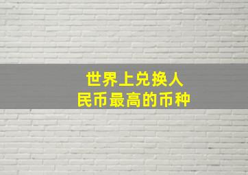 世界上兑换人民币最高的币种