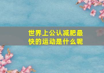 世界上公认减肥最快的运动是什么呢