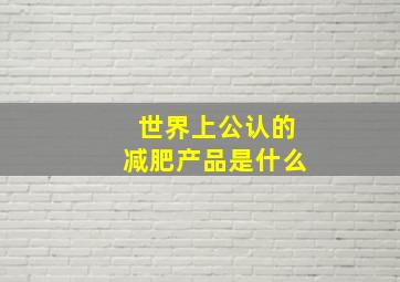 世界上公认的减肥产品是什么