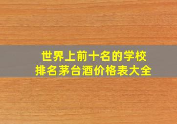 世界上前十名的学校排名茅台酒价格表大全