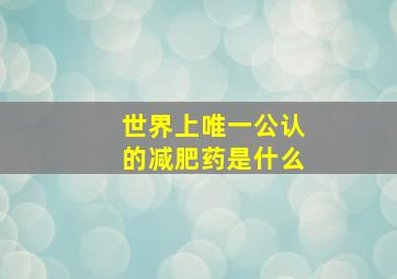 世界上唯一公认的减肥药是什么