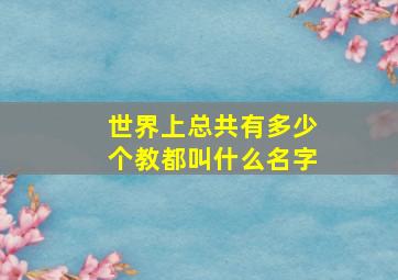 世界上总共有多少个教都叫什么名字