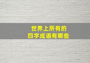 世界上所有的四字成语有哪些