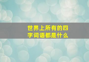 世界上所有的四字词语都是什么