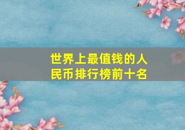 世界上最值钱的人民币排行榜前十名