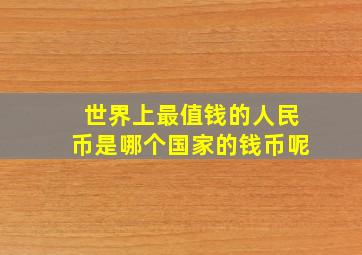 世界上最值钱的人民币是哪个国家的钱币呢