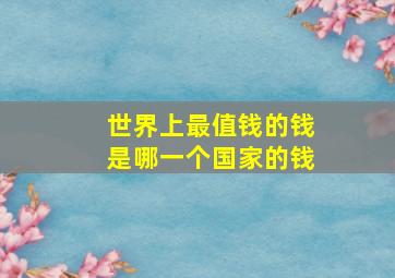 世界上最值钱的钱是哪一个国家的钱