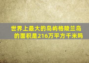 世界上最大的岛屿格陵兰岛的面积是216万平方千米吗