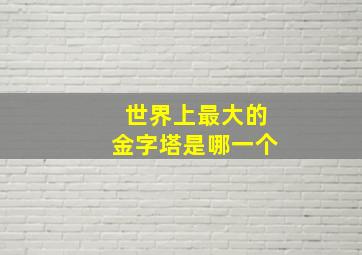 世界上最大的金字塔是哪一个