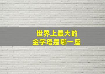 世界上最大的金字塔是哪一座