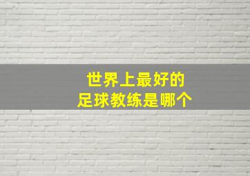 世界上最好的足球教练是哪个