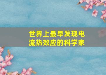 世界上最早发现电流热效应的科学家