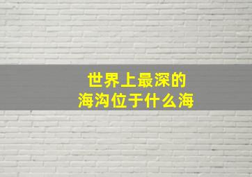 世界上最深的海沟位于什么海