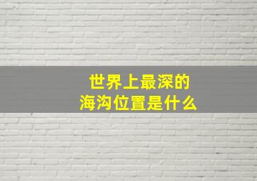 世界上最深的海沟位置是什么