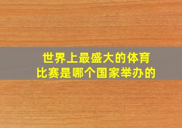 世界上最盛大的体育比赛是哪个国家举办的