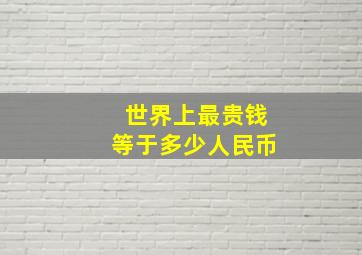 世界上最贵钱等于多少人民币