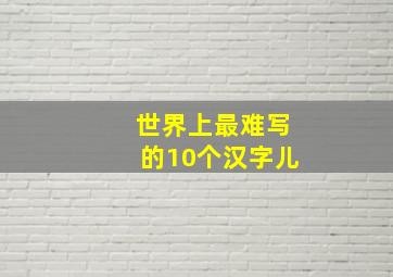 世界上最难写的10个汉字儿