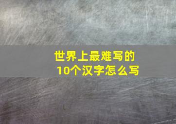 世界上最难写的10个汉字怎么写