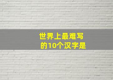 世界上最难写的10个汉字是