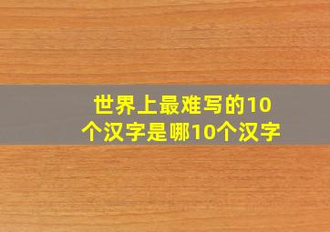 世界上最难写的10个汉字是哪10个汉字