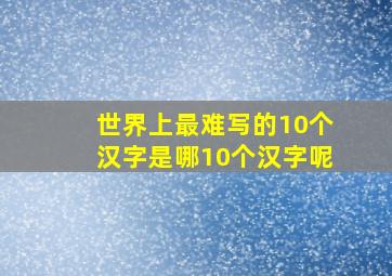 世界上最难写的10个汉字是哪10个汉字呢