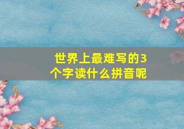 世界上最难写的3个字读什么拼音呢