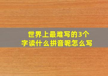 世界上最难写的3个字读什么拼音呢怎么写