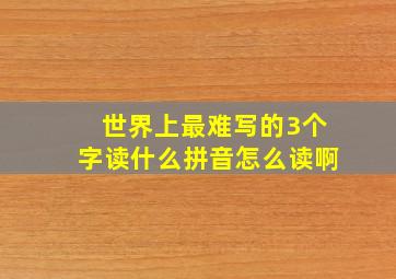 世界上最难写的3个字读什么拼音怎么读啊