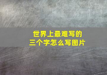 世界上最难写的三个字怎么写图片