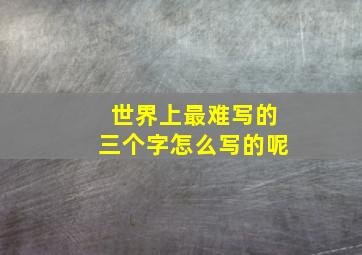 世界上最难写的三个字怎么写的呢