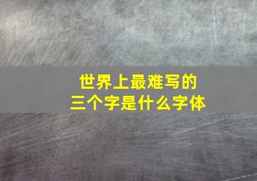 世界上最难写的三个字是什么字体