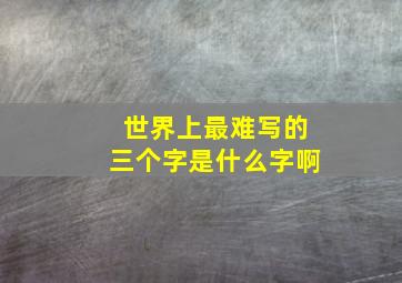 世界上最难写的三个字是什么字啊