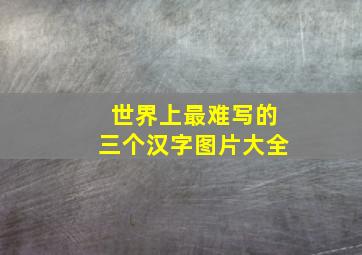 世界上最难写的三个汉字图片大全