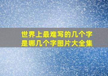 世界上最难写的几个字是哪几个字图片大全集