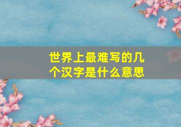 世界上最难写的几个汉字是什么意思